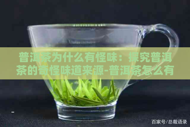 普洱茶为什么有怪味：探究普洱茶的奇怪味道来源-普洱茶怎么有种怪味