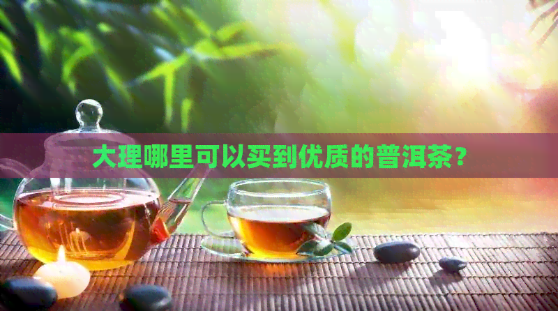 大理哪里可以买到优质的普洱茶？