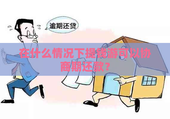 在什么情况下提钱游可以协商期还款？