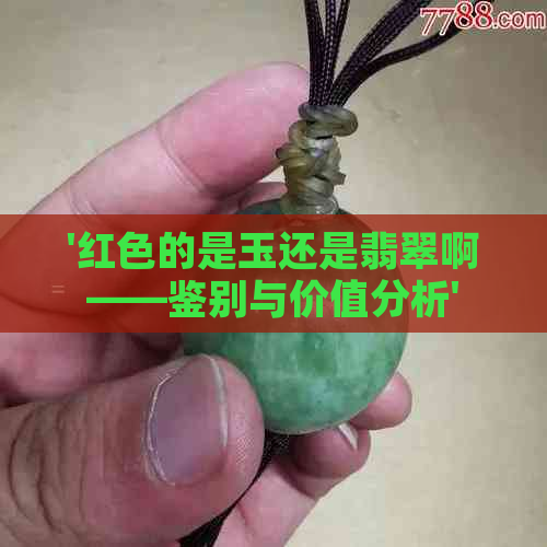 '红色的是玉还是翡翠啊——鉴别与价值分析'