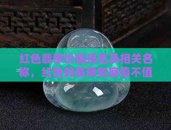 红色翡翠价值排名及相关名称，红色的翡翠到底值不值得投资？