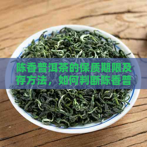 陈香普洱茶的保质期限及存方法，如何判断陈香普洱茶是否过期？