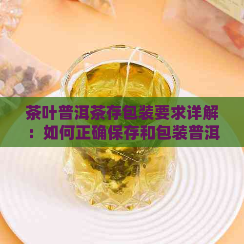 茶叶普洱茶存包装要求详解：如何正确保存和包装普洱茶以保持其品质？