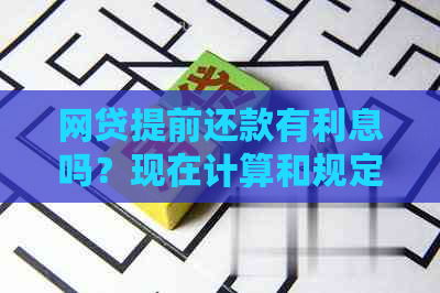 网贷提前还款有利息吗？现在计算和规定详解，是否划算一目了然！