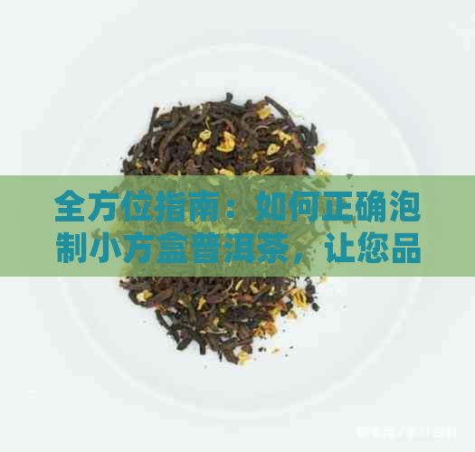 全方位指南：如何正确泡制小方盒普洱茶，让您品尝到喝的味道