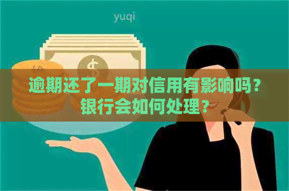 逾期还了一期对信用有影响吗？银行会如何处理？