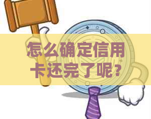 怎么确定信用卡还完了呢？如何查看信用卡还款进度？