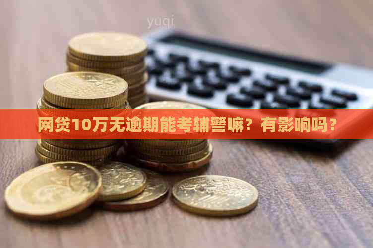 网贷10万无逾期能考辅警嘛？有影响吗？