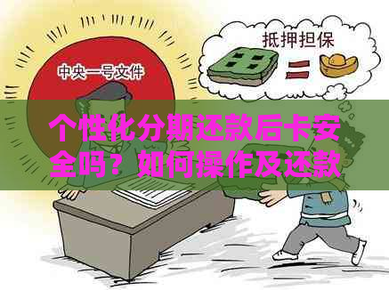 个性化分期还款后卡安全吗？如何操作及还款期限是多久？