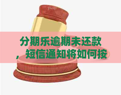 逾期未还款，短信通知将如何按照流程处理？