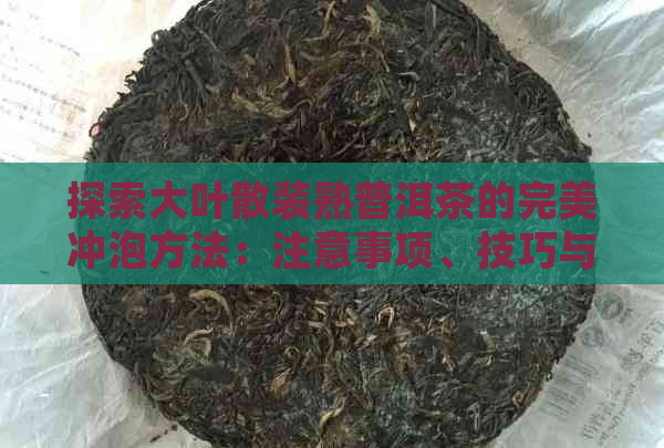 探索大叶散装熟普洱茶的完美冲泡方法：注意事项、技巧与品饮体验