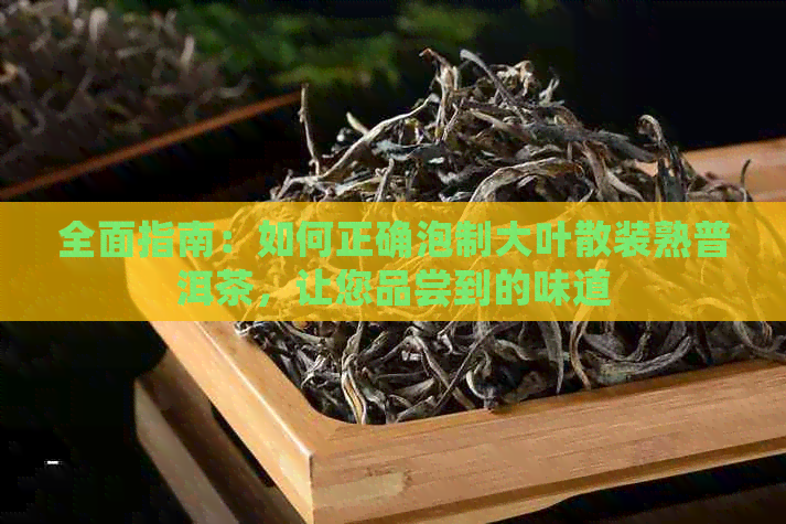 全面指南：如何正确泡制大叶散装熟普洱茶，让您品尝到的味道