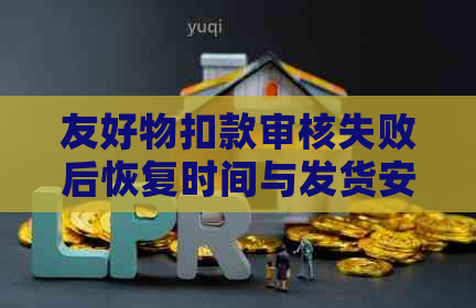 友好物扣款审核失败后恢复时间与发货安排