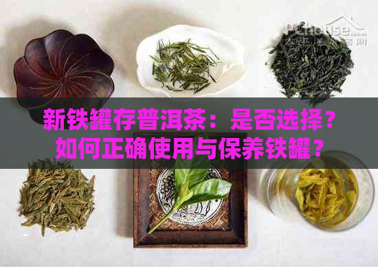 新铁罐存普洱茶：是否选择？如何正确使用与保养铁罐？