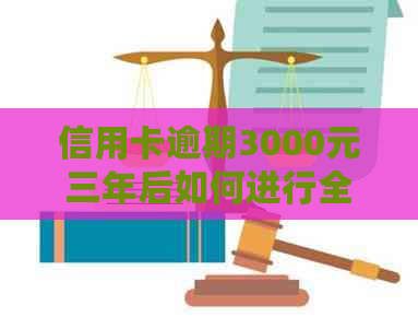 信用卡逾期3000元三年后如何进行全面补救和解决方案