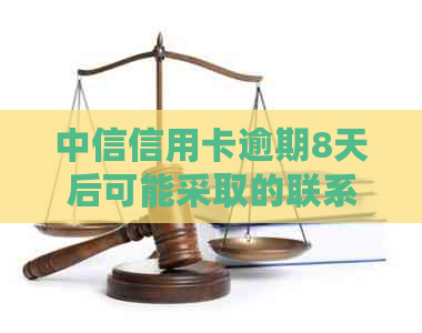 中信信用卡逾期8天后可能采取的联系措：家人是否会受到影响？