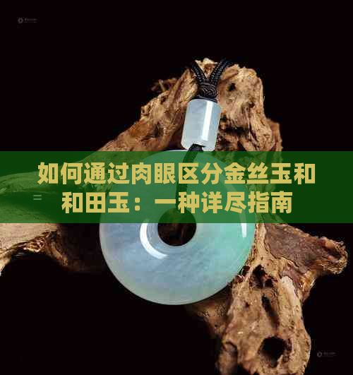 如何通过肉眼区分金丝玉和和田玉：一种详尽指南