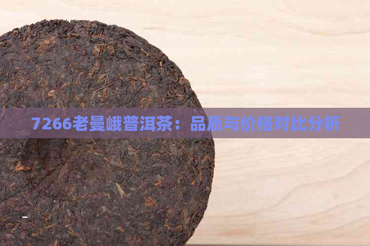 7266老曼峨普洱茶：品质与价格对比分析