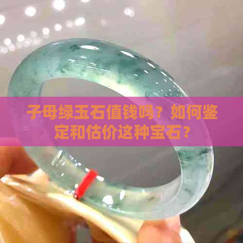 子母绿玉石值钱吗？如何鉴定和估价这种宝石？