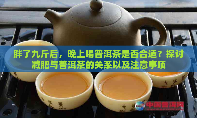 胖了九斤后，晚上喝普洱茶是否合适？探讨减肥与普洱茶的关系以及注意事项