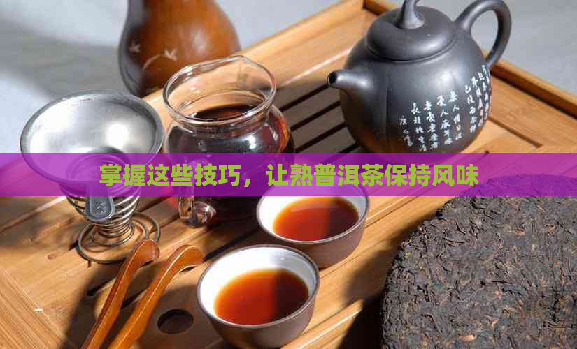 掌握这些技巧，让熟普洱茶保持风味