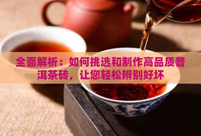 全面解析：如何挑选和制作高品质普洱茶砖，让您轻松辨别好坏