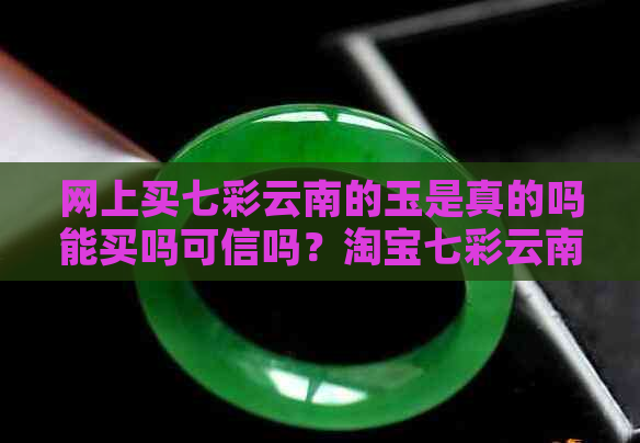 网上买七彩云南的玉是真的吗能买吗可信吗？淘宝七彩云南的玉怎么样？