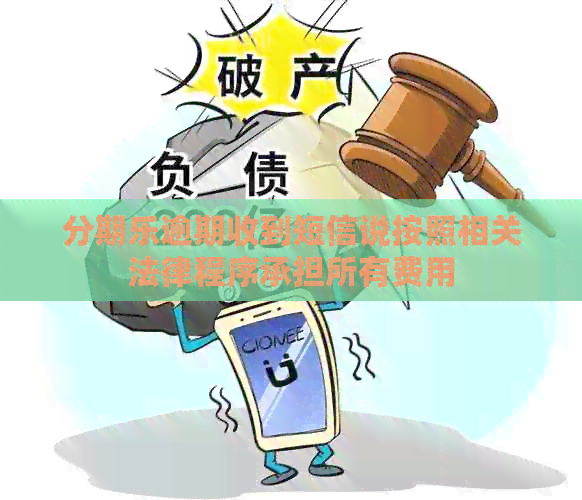 逾期收到短信说按照相关法律程序承担所有费用