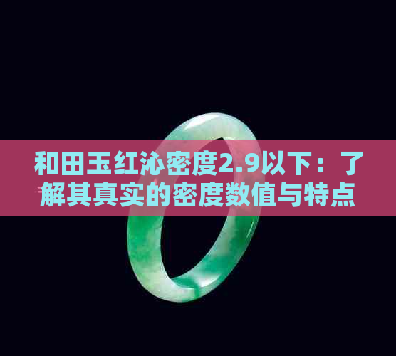 和田玉红沁密度2.9以下：了解其真实的密度数值与特点