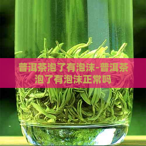 普洱茶泡了有泡沫-普洱茶泡了有泡沫正常吗