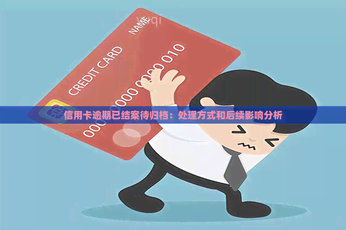 信用卡逾期已结案待归档：处理方式和后续影响分析