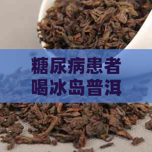 糖尿病患者喝冰岛普洱茶好吗？