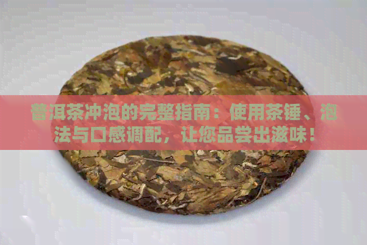 普洱茶冲泡的完整指南：使用茶锤、泡法与口感调配，让您品尝出滋味！