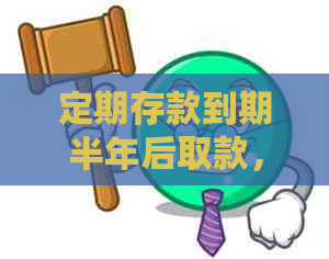 定期存款到期半年后取款，利息如何计算？提前支取与逾期取出有何区别？