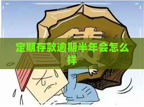 定期存款逾期半年会怎么样