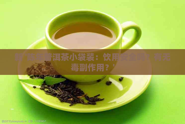 新 '陈年普洱茶小袋装：饮用安全吗？有无副作用？'