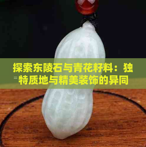 探索东陵石与青花籽料：独特质地与精美装饰的异同分析