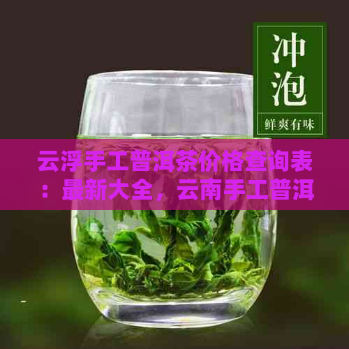 云浮手工普洱茶价格查询表：最新大全，云南手工普洱茶一斤多少钱？