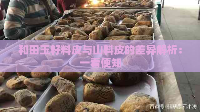 和田玉籽料皮与山料皮的差异解析：一看便知