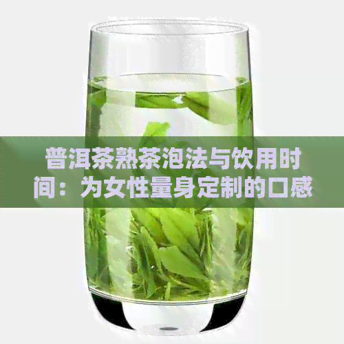 普洱茶熟茶泡法与饮用时间：为女性量身定制的口感体验指南