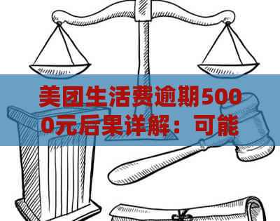 美团生活费逾期5000元后果详解：可能面临哪些惩罚？如何解决逾期问题？