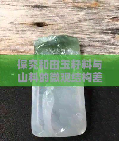 探究和田玉籽料与山料的微观结构差异：从矿物成分到纹理分析