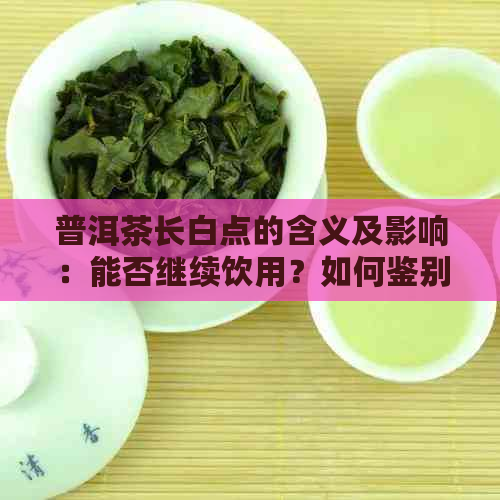 普洱茶长白点的含义及影响：能否继续饮用？如何鉴别与修复？