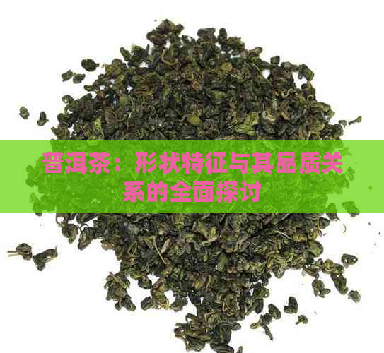 普洱茶：形状特征与其品质关系的全面探讨