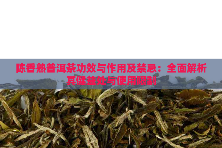 陈香熟普洱茶功效与作用及禁忌：全面解析其健益处与使用限制