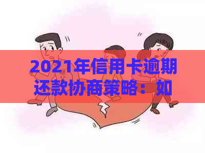 2021年信用卡逾期还款协商策略：如何应对、解决和预防逾期问题