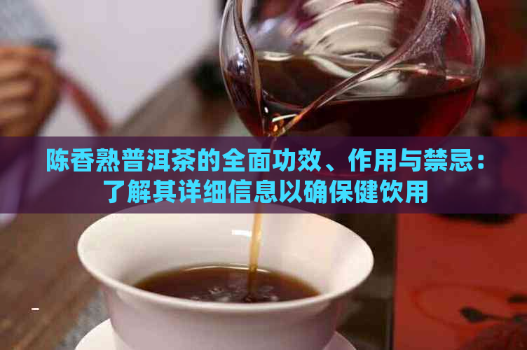 陈香熟普洱茶的全面功效、作用与禁忌：了解其详细信息以确保健饮用