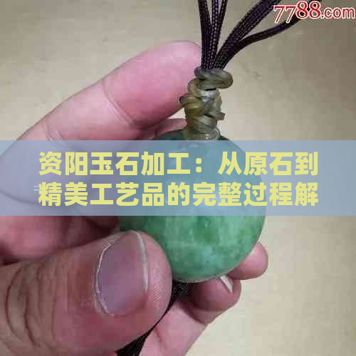 资阳玉石加工：从原石到精美工艺品的完整过程解析与选购指南