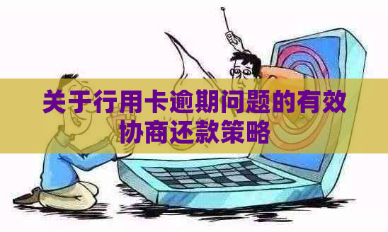 关于行用卡逾期问题的有效协商还款策略