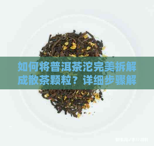 如何将普洱茶沱完美拆解成散茶颗粒？详细步骤解析及常见问题解答